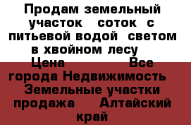 Продам земельный участок 6 соток, с питьевой водой, светом  в хвойном лесу . › Цена ­ 600 000 - Все города Недвижимость » Земельные участки продажа   . Алтайский край